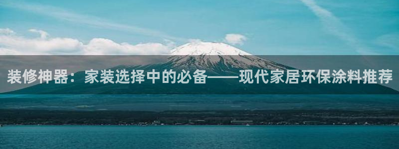 和记H88：装修神器：家装选择中的必备——现代家居环保涂料推荐