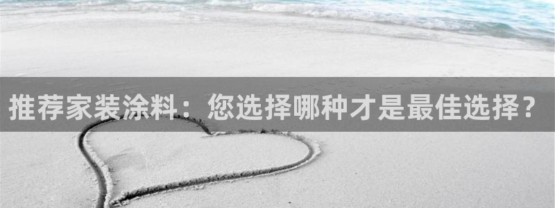 和记官方直营注册：推荐家装涂料：您选择哪种才是最佳选择？