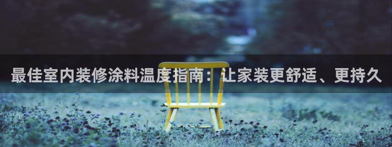 和记娱好网址：最佳室内装修涂料温度指南：让家装更舒适、更持久