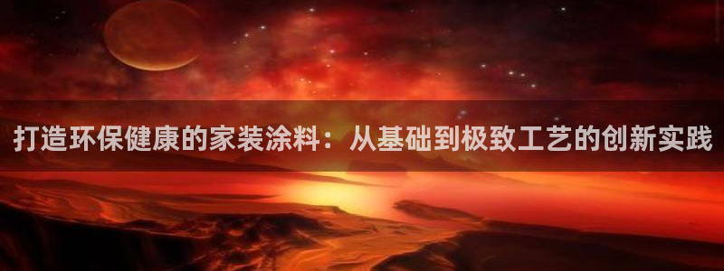 和记ag旗舰厅app：打造环保健康的家装涂料：从基础到极致工