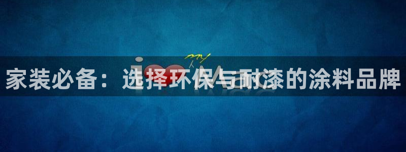 和记网页版登陆：家装必备：选择环保与耐漆的涂料品牌