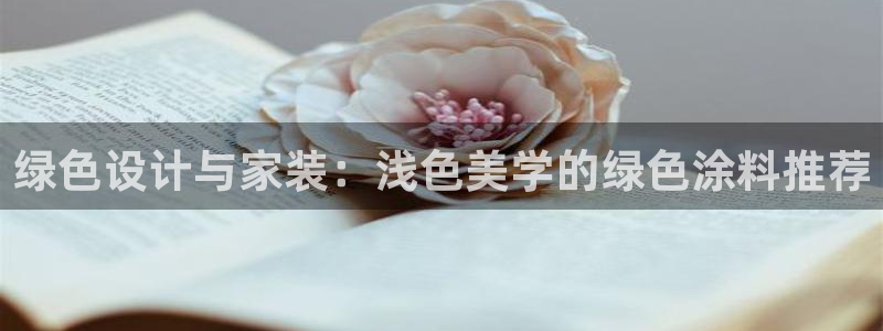和记ag登录：绿色设计与家装：浅色美学的绿色涂料推荐