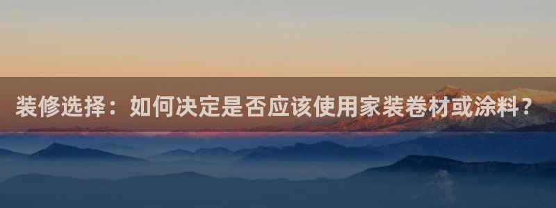 和记注册有什么送的：装修选择：如何决定是否应该使用家装卷材或涂料？