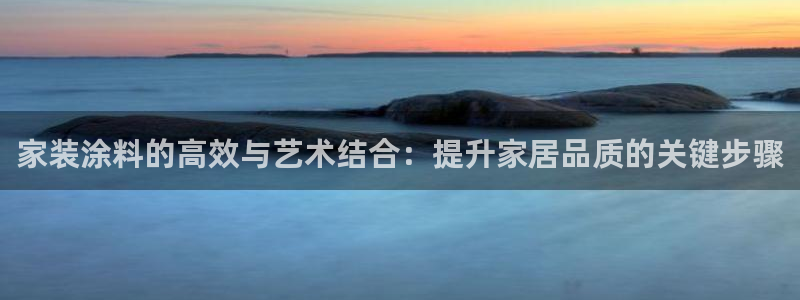 和记AG旗舰：家装涂料的高效与艺术结合：提升家居品质的关键步骤