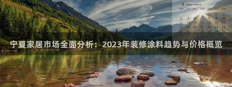 和记官方直营注册导航：宁夏家居市场全面分析：2023年装修涂料趋势与价格概览