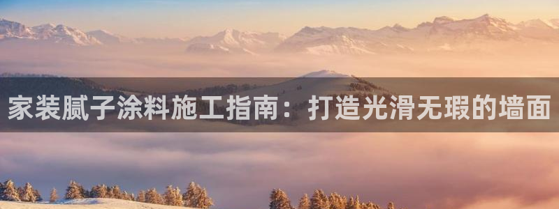 和记官网[中国]官方网站：家装腻子涂料施工指南：打造光滑无瑕的墙面