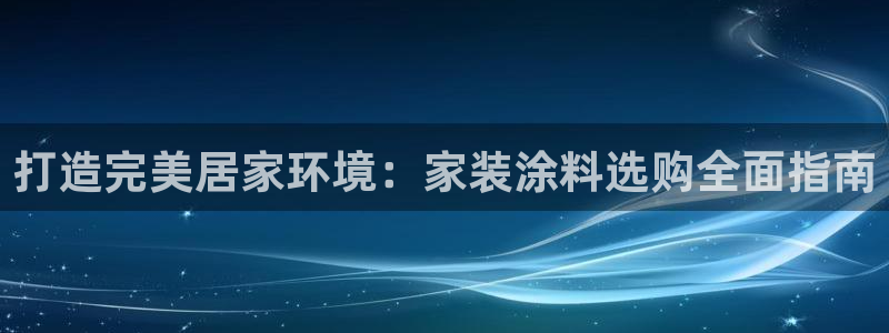 和记官网登陆：打造完美居家环境：家装涂料选购全面指南