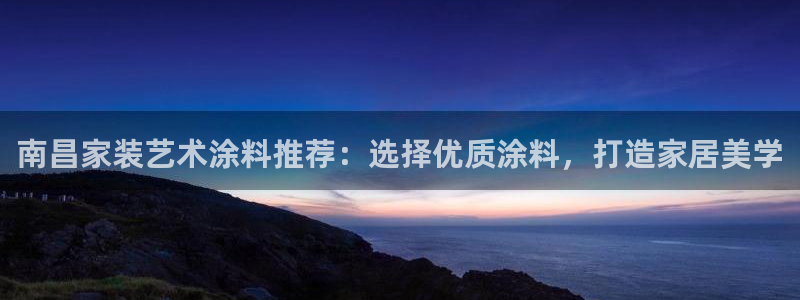 和记官方直营注册：南昌家装艺术涂料推荐：选择优质涂料，打造家居美学