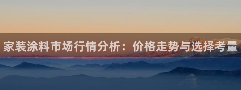 和记国际官网官网：家装涂料市场行情分析：价格走势与选择考量