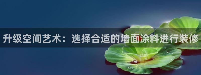 和记国际官网官网：升级空间艺术：选择合适的墙面涂料进行装修