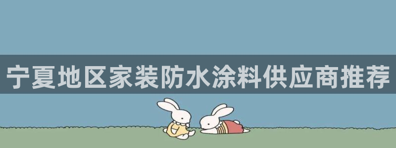 和记下载：宁夏地区家装防水涂料供应商推荐