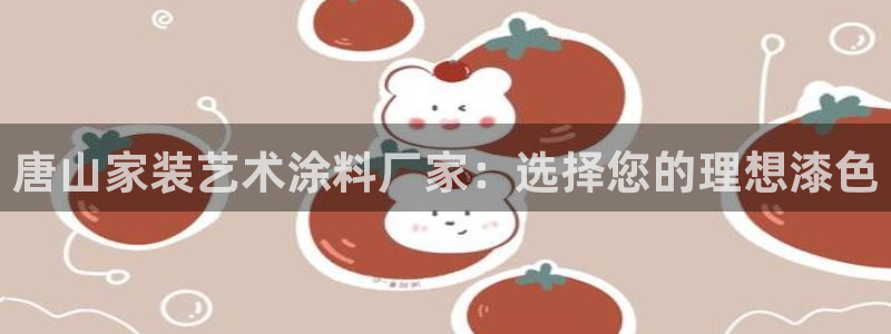 和记H88：唐山家装艺术涂料厂家：选择您的理想漆色
