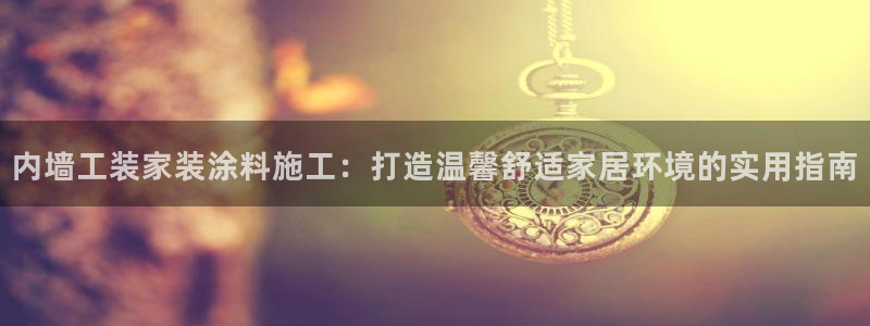 和记ag登录：内墙工装家装涂料施工：打造温馨舒适家居环境的实用指南