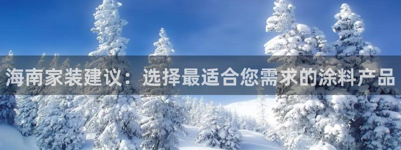 和记网页版登陆：海南家装建议：选择最适合您需求的涂料产品