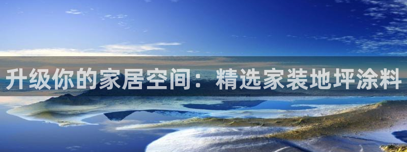 和记h88最新客户端下载：升级你的家居空间：精选家装地坪涂料