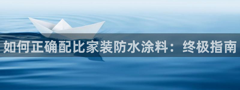 和记平台：如何正确配比家装防水涂料：终极指南