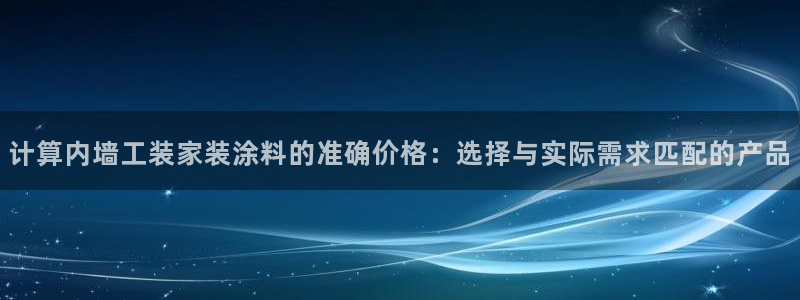和记 中国官网：计算内墙工装家装涂料的准确价格：选择与实际需求匹配的产品