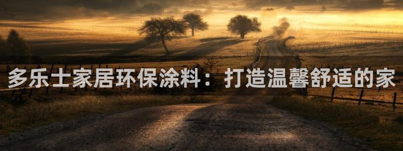 和记网页版：多乐士家居环保涂料：打造温馨舒适的家