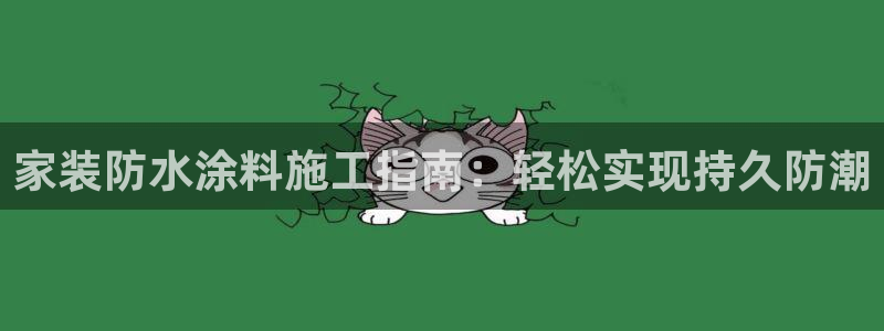 和记官方网址：家装防水涂料施工指南：轻松实现持久防潮