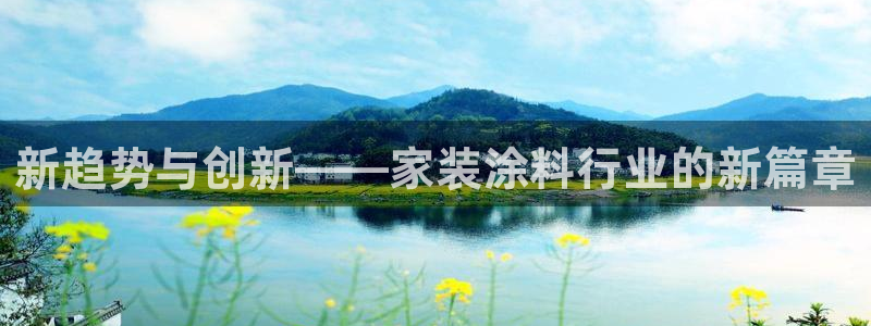 和记官网[中国]官方网站：新趋势与创新——家装涂料行业的新篇章