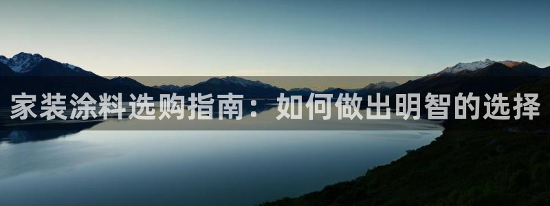 和记ag登录：家装涂料选购指南：如何做出明智的选择