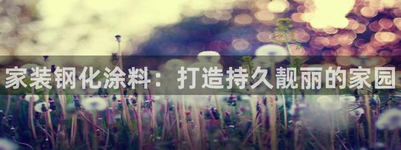 和记ag旗舰厅app：家装钢化涂料：打造持久靓丽的家园