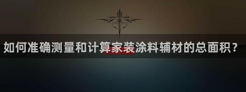 和记旗舰厅：如何准确测量和计算家装涂料辅材的总面积？