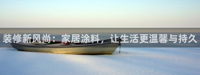 官方和记国际平台登录：装修新风尚：家居涂料，让生活更温馨与持久