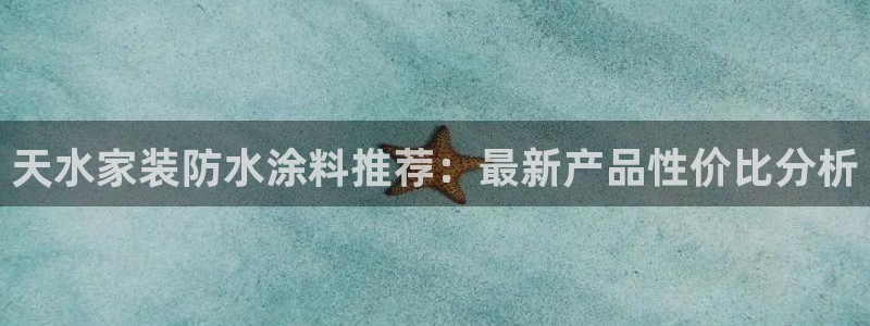 和记ag旗舰厅：天水家装防水涂料推荐：最新产品性价比分析