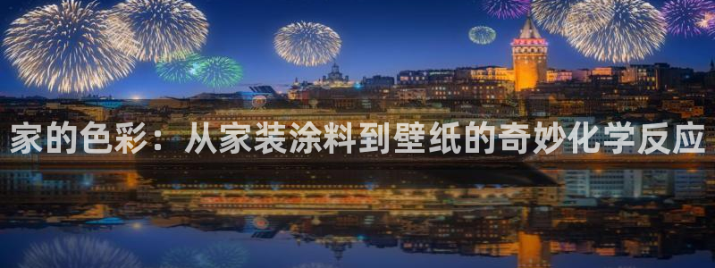 和记平台：家的色彩：从家装涂料到壁纸的奇妙化学反应