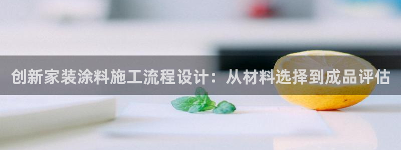 和记h88最新客户端下载：创新家装涂料施工流程设计：从材料选