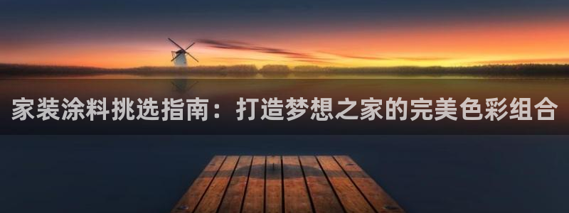 和记2017app：家装涂料挑选指南：打造梦想之家的完美色彩组合