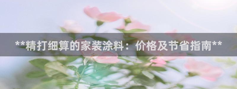 和记平台官网：**精打细算的家装涂料：价格及节省指南**