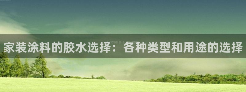 和记官方直营注册：家装涂料的胶水选择：各种类型和用途的选择