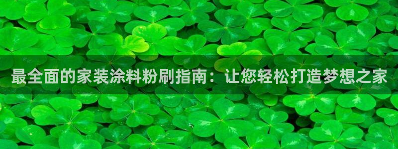 和记h188：最全面的家装涂料粉刷指南：让您轻松打造梦想之家