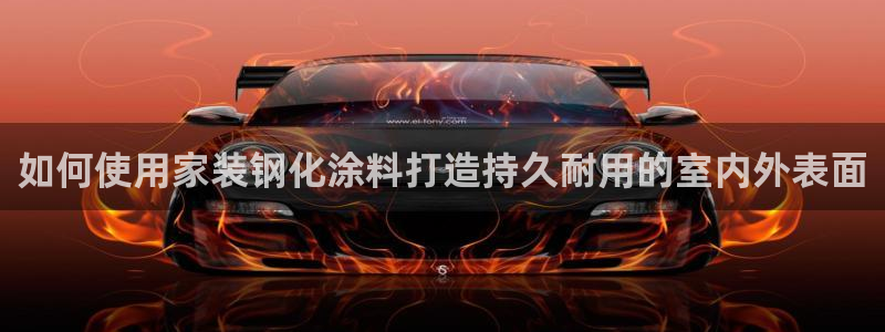 和记ag捕鱼害死多少人：如何使用家装钢化涂料打造持久耐用的室内外表面