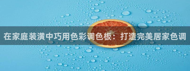 和记平台登录：在家庭装潢中巧用色彩调色板：打造完美居家色调