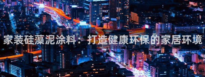 青岛大生和记餐饮管理有限公司：家装硅藻泥涂料：打造健康环保的家居环境