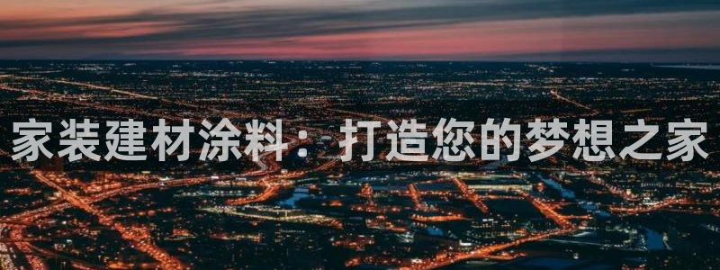 和记娱好网址：家装建材涂料：打造您的梦想之家