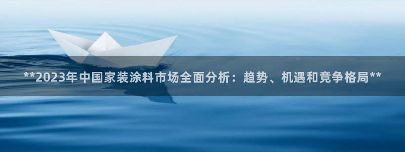 和记国际听：**2023年中国家装涂料市场全面分析：趋势、机遇和竞争格局**