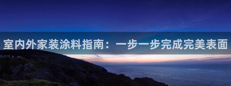 和记官网首页：室内外家装涂料指南：一步一步完成完美表面