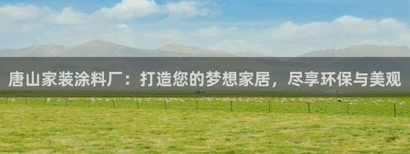 下载和记app：唐山家装涂料厂：打造您的梦想家居，尽享环保与美观