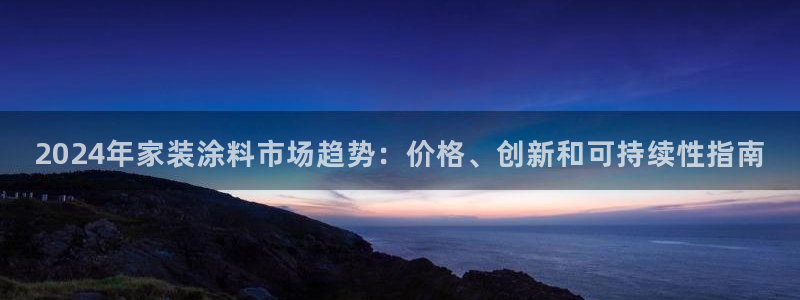 和记下载：2024年家装涂料市场趋势：价格、创新和可持续性指南