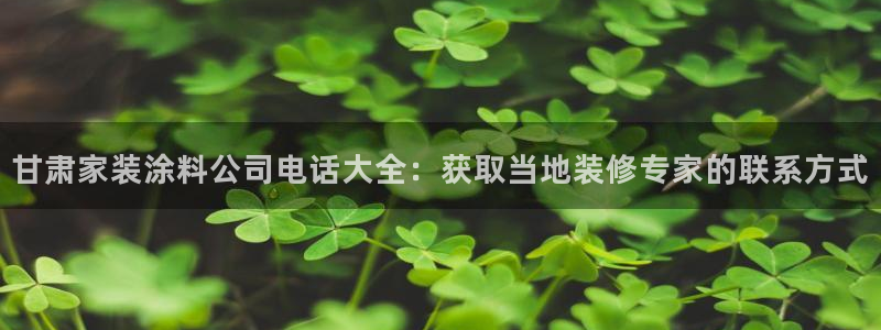 和记 中国官网：甘肃家装涂料公司电话大全：获取当地装修专家的联系方式