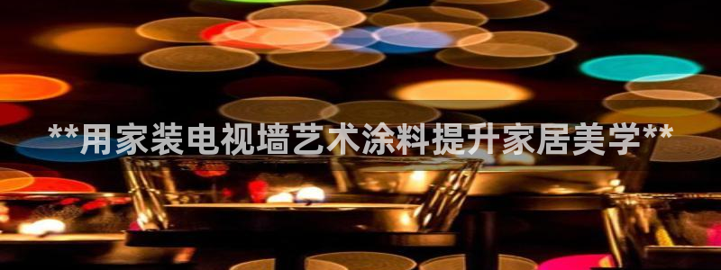 和记官网：**用家装电视墙艺术涂料提升家居美学**