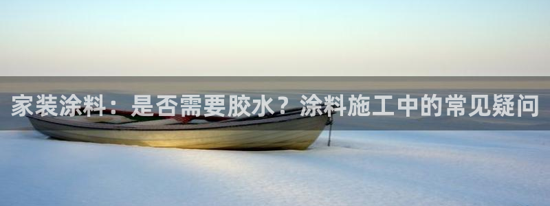 和记平台：家装涂料：是否需要胶水？涂料施工中的常见疑问